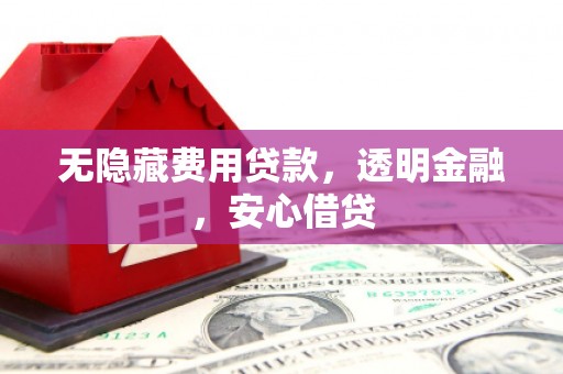 会宁无隐藏费用贷款，透明金融，安心借贷