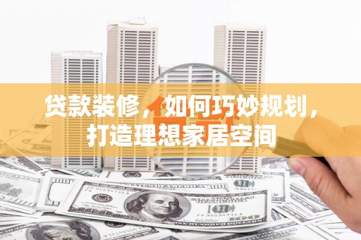 会宁贷款装修，如何巧妙规划，打造理想家居空间