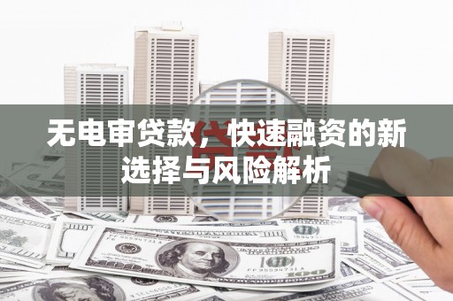 会宁无电审贷款，快速融资的新选择与风险解析