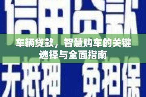 会宁车辆贷款，智慧购车的关键选择与全面指南