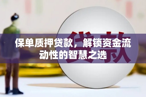 会宁保单质押贷款，解锁资金流动性的智慧之选
