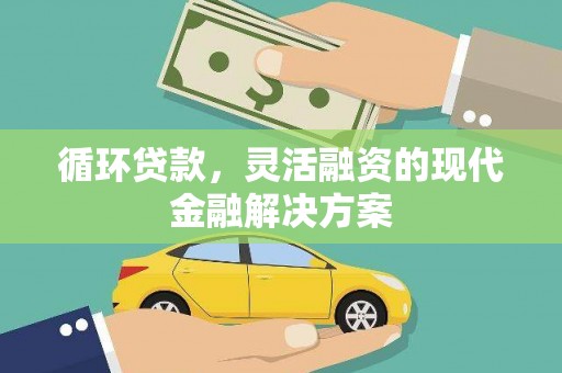 会宁循环贷款，灵活融资的现代金融解决方案