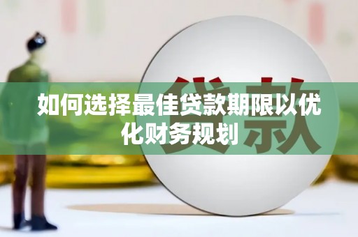 会宁如何选择最佳贷款期限以优化财务规划