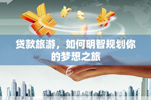 会宁贷款旅游，如何明智规划你的梦想之旅