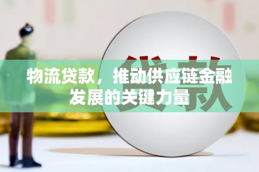 会宁物流贷款，推动供应链金融发展的关键力量