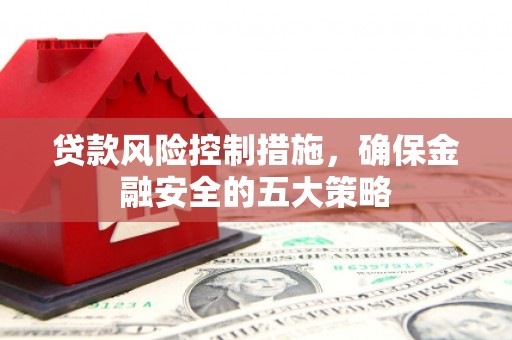 会宁贷款风险控制措施，确保金融安全的五大策略