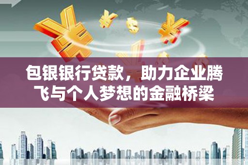 会宁包银银行贷款，助力企业腾飞与个人梦想的金融桥梁