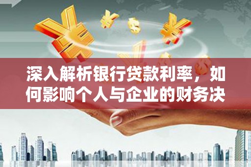 会宁深入解析银行贷款利率，如何影响个人与企业的财务决策