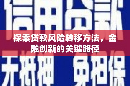 会宁探索贷款风险转移方法，金融创新的关键路径
