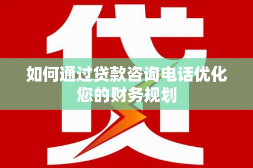 会宁如何通过贷款咨询电话优化您的财务规划