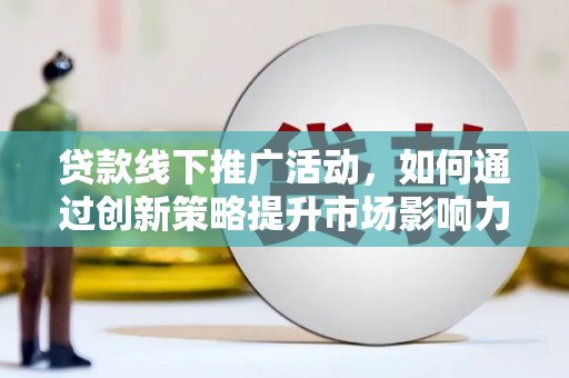 会宁贷款线下推广活动，如何通过创新策略提升市场影响力