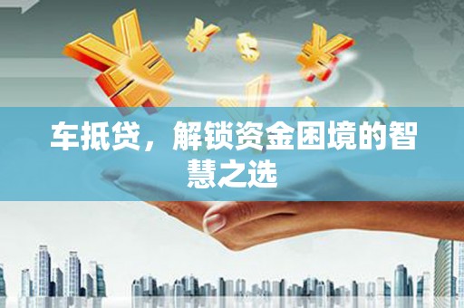 会宁车抵贷，解锁资金困境的智慧之选