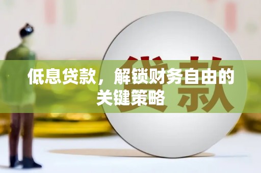 会宁低息贷款，解锁财务自由的关键策略
