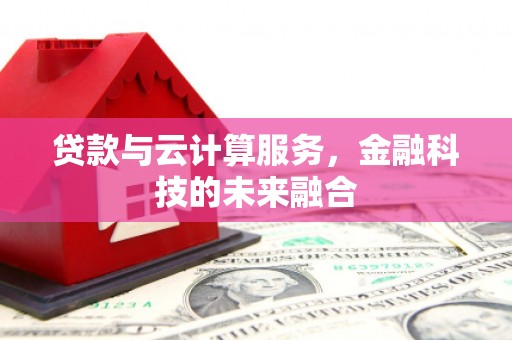 会宁贷款与云计算服务，金融科技的未来融合
