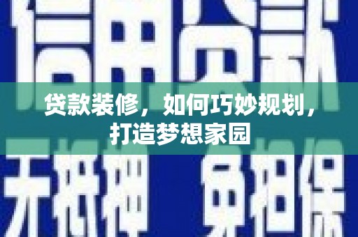 会宁贷款装修，如何巧妙规划，打造梦想家园