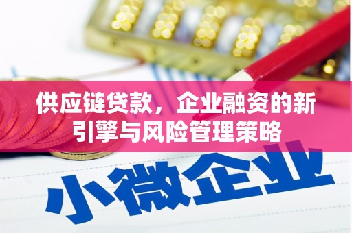 会宁供应链贷款，企业融资的新引擎与风险管理策略