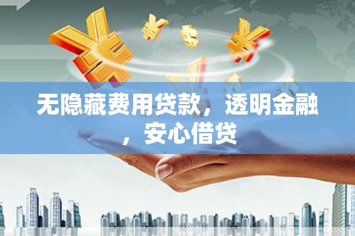 会宁无隐藏费用贷款，透明金融，安心借贷