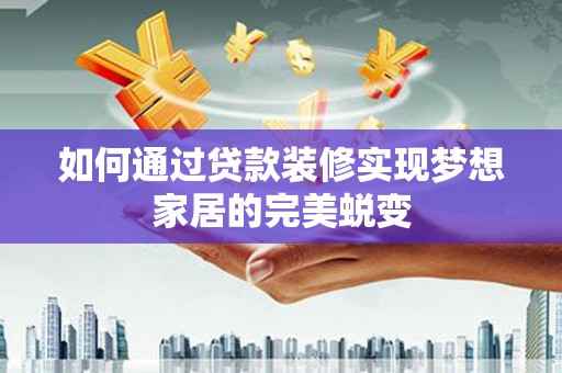 会宁如何通过贷款装修实现梦想家居的完美蜕变