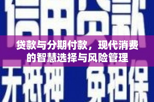 会宁贷款与分期付款，现代消费的智慧选择与风险管理