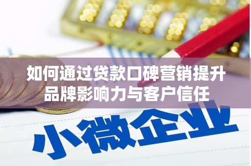 会宁如何通过贷款口碑营销提升品牌影响力与客户信任