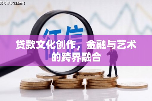 会宁贷款文化创作，金融与艺术的跨界融合