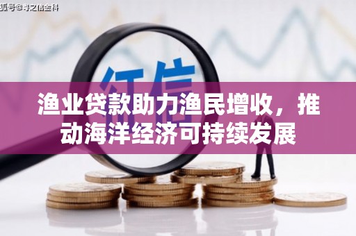 会宁渔业贷款助力渔民增收，推动海洋经济可持续发展