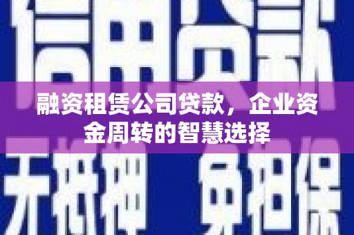 会宁融资租赁公司贷款，企业资金周转的智慧选择