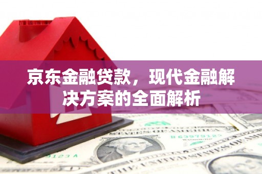 会宁京东金融贷款，现代金融解决方案的全面解析