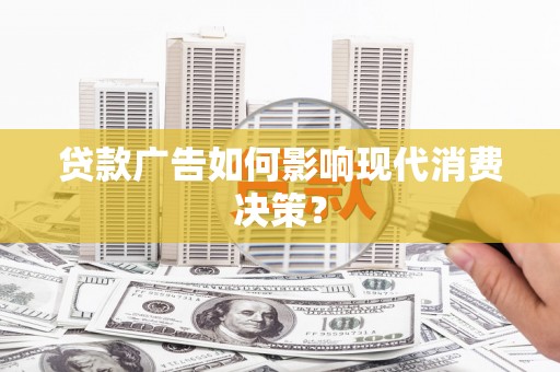 会宁贷款广告如何影响现代消费决策？