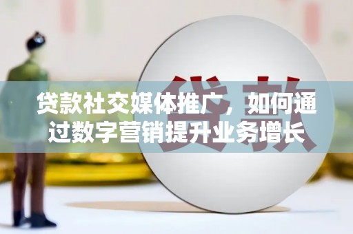 会宁贷款社交媒体推广，如何通过数字营销提升业务增长