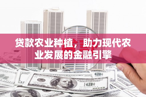 会宁贷款农业种植，助力现代农业发展的金融引擎