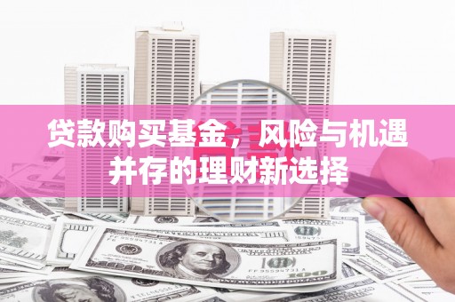 会宁贷款购买基金，风险与机遇并存的理财新选择