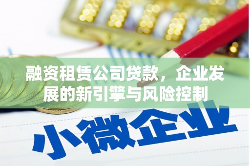 会宁融资租赁公司贷款，企业发展的新引擎与风险控制