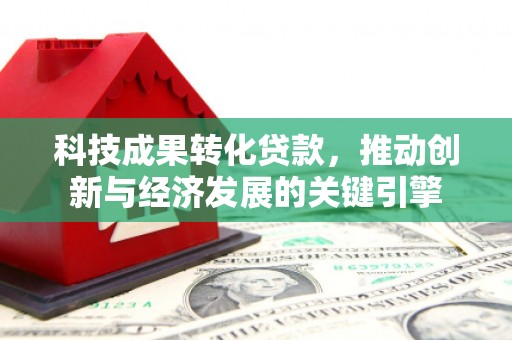 会宁科技成果转化贷款，推动创新与经济发展的关键引擎