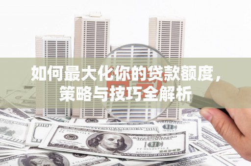 会宁如何最大化你的贷款额度，策略与技巧全解析