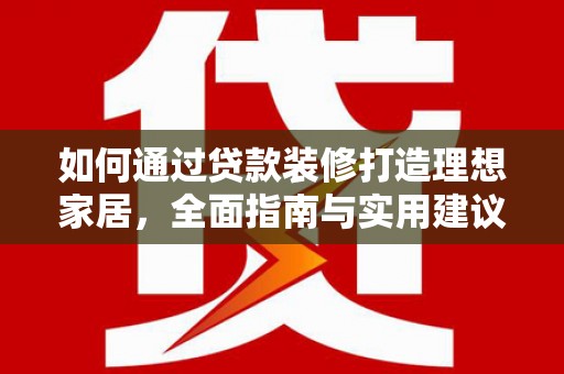 会宁如何通过贷款装修打造理想家居，全面指南与实用建议