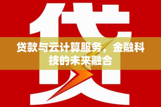 会宁贷款与云计算服务，金融科技的未来融合