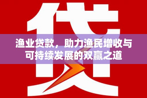 会宁渔业贷款，助力渔民增收与可持续发展的双赢之道