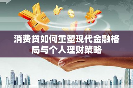 会宁消费贷如何重塑现代金融格局与个人理财策略