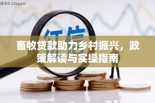 会宁畜牧贷款助力乡村振兴，政策解读与实操指南
