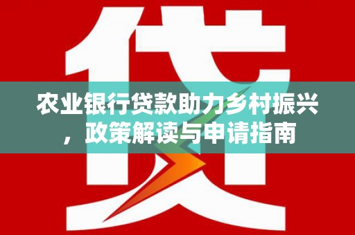 会宁农业银行贷款助力乡村振兴，政策解读与申请指南