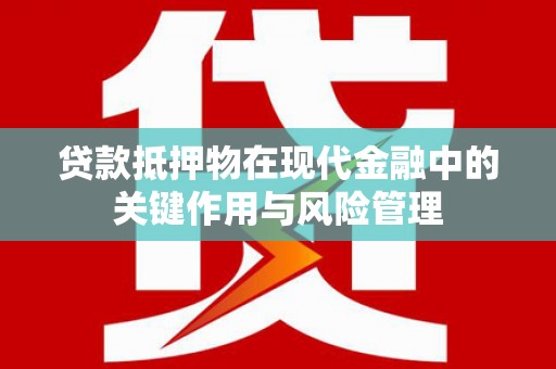 会宁贷款抵押物在现代金融中的关键作用与风险管理