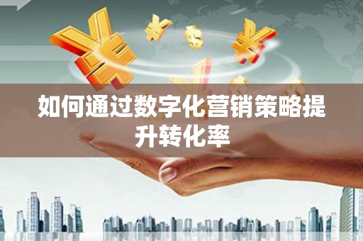会宁如何通过数字化营销策略提升转化率