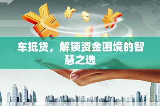 会宁车抵贷，解锁资金困境的智慧之选