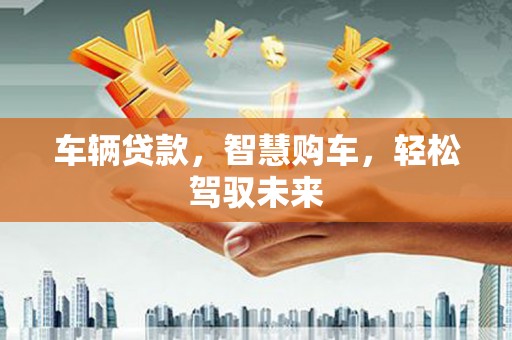 会宁车辆贷款，智慧购车，轻松驾驭未来