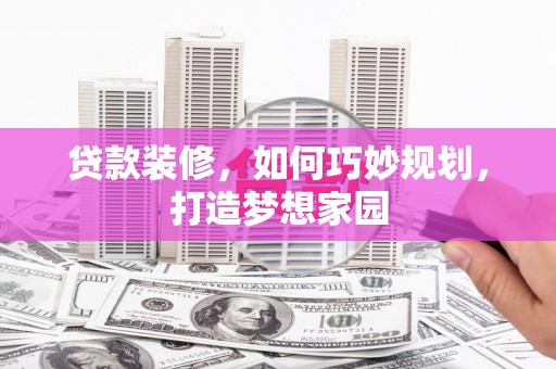 会宁贷款装修，如何巧妙规划，打造梦想家园