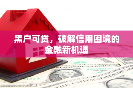 会宁黑户可贷，破解信用困境的金融新机遇