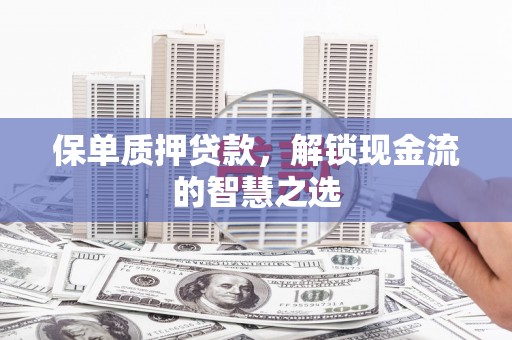 会宁保单质押贷款，解锁现金流的智慧之选