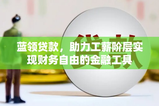 会宁蓝领贷款，助力工薪阶层实现财务自由的金融工具