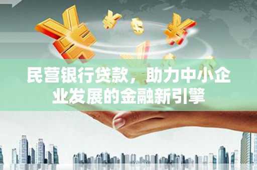 会宁民营银行贷款，助力中小企业发展的金融新引擎